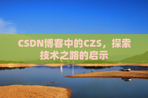 CSDN博客中的CZS，探索技术之路的启示